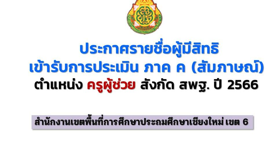 ประกาศรายชื่อผู้มีสิทธิเข้ารับการประเมิน ภาค ค (สอบสัมภาษณ์) การสอบแข่งขันเพื่อบรรจุและแต่งตั้งบุคคลเข้ารับราชการเป็นข้าราชการครูและบุคลากรทางการศึกษา ตำแหน่งครูผู้ช่วย ปี 2566  สพป.เชียงใหม่ เขต 6